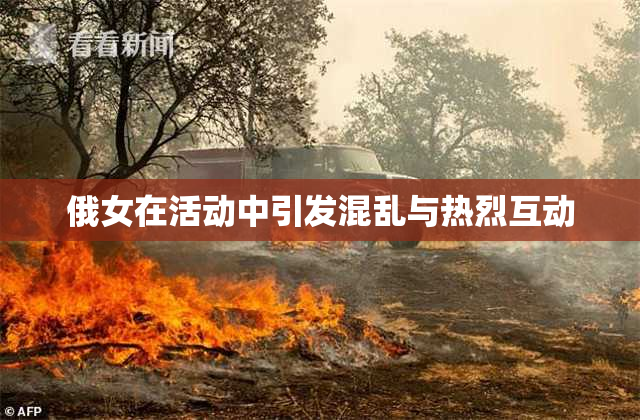 俄女在活动中引发混乱与热烈互动