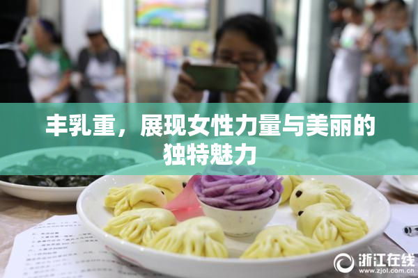 丰乳重，展现女性力量与美丽的独特魅力