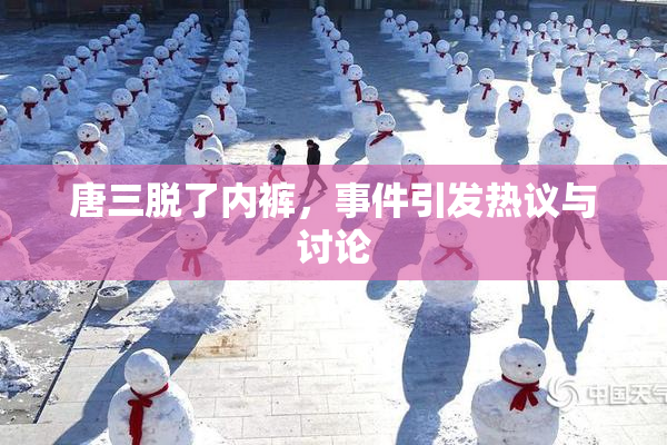 唐三脱了内裤，事件引发热议与讨论