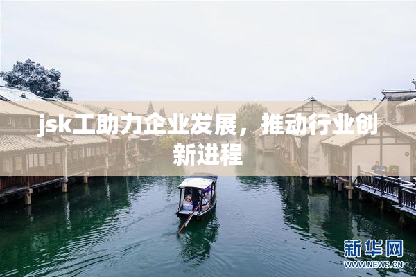 jsk工助力企业发展，推动行业创新进程