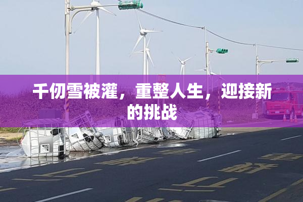 千仞雪被灌，重整人生，迎接新的挑战