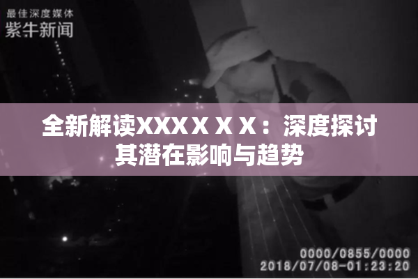 全新解读XXXⅩⅩⅩ：深度探讨其潜在影响与趋势