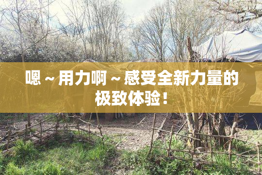 嗯～用力啊～感受全新力量的极致体验！
