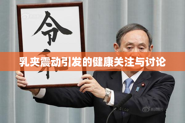 乳夹震动引发的健康关注与讨论