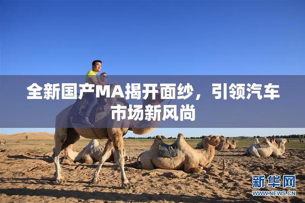 全新国产MA揭开面纱，引领汽车市场新风尚