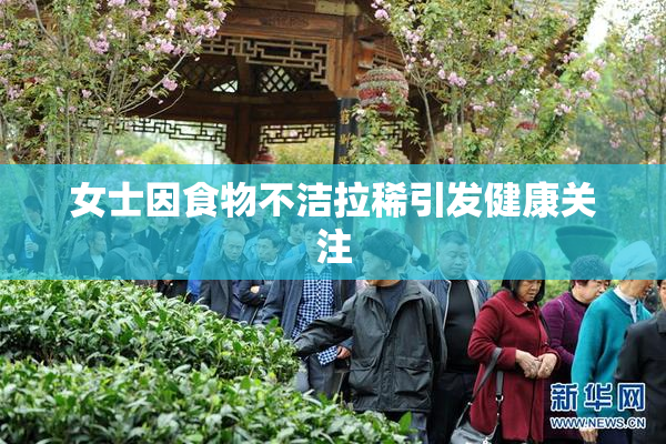女士因食物不洁拉稀引发健康关注
