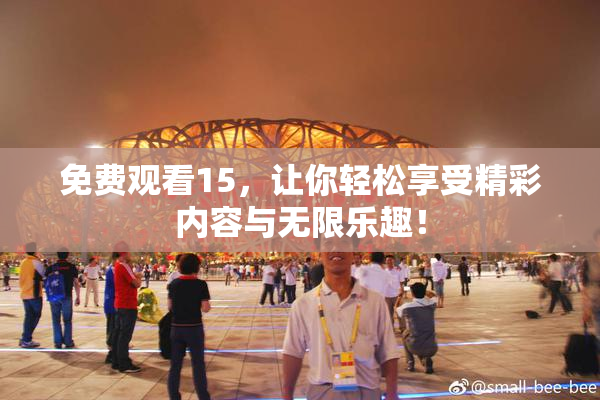免费观看15，让你轻松享受精彩内容与无限乐趣！