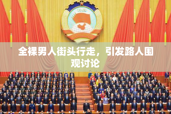 全裸男人街头行走，引发路人围观讨论