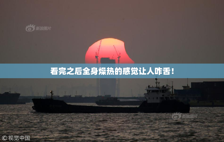 看完之后全身燥热的感觉让人咋舌！