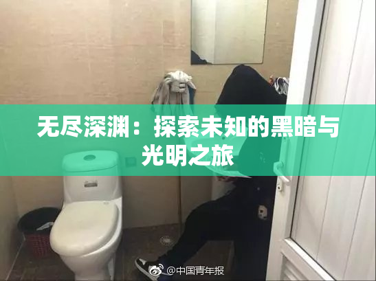 无尽深渊：探索未知的黑暗与光明之旅