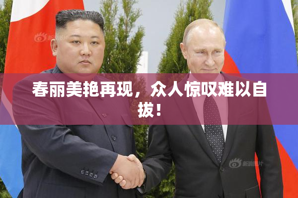 春丽美艳再现，众人惊叹难以自拔！