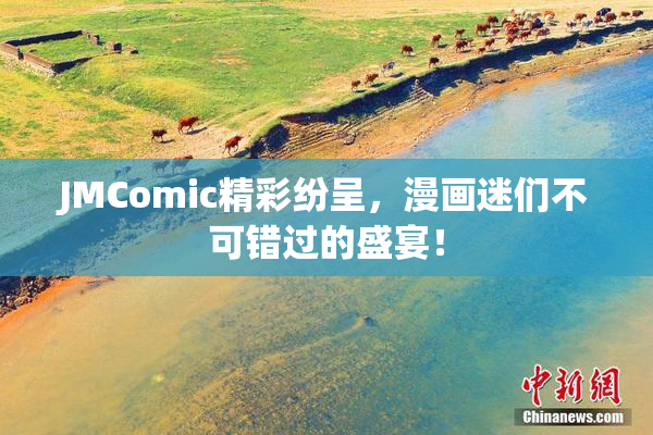 JMComic精彩纷呈，漫画迷们不可错过的盛宴！
