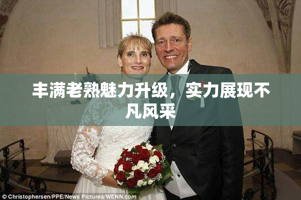 丰满老熟魅力升级，实力展现不凡风采