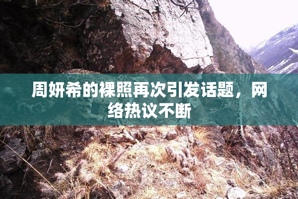 周妍希的裸照再次引发话题，网络热议不断