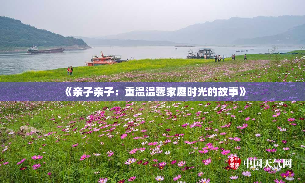 《亲孑亲子：重温温馨家庭时光的故事》