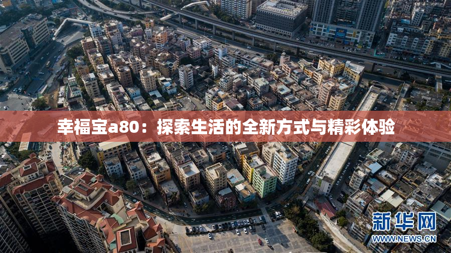 幸福宝a80：探索生活的全新方式与精彩体验