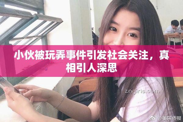 小伙被玩弄事件引发社会关注，真相引人深思