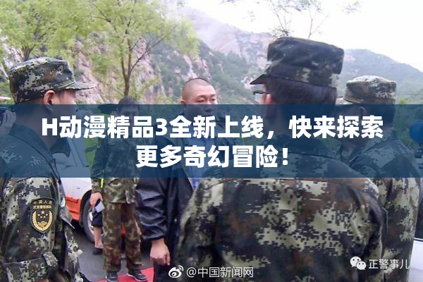 H动漫精品3全新上线，快来探索更多奇幻冒险！