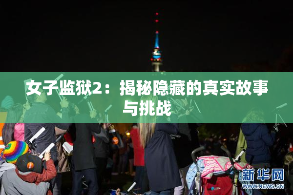 女子监狱2：揭秘隐藏的真实故事与挑战