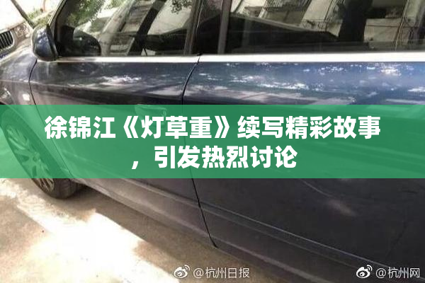 徐锦江《灯草重》续写精彩故事，引发热烈讨论