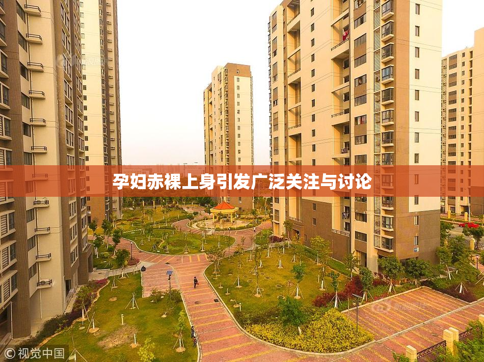 孕妇赤裸上身引发广泛关注与讨论
