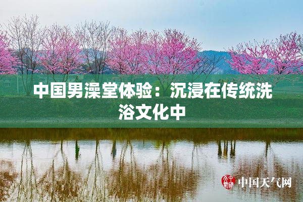 中国男澡堂体验：沉浸在传统洗浴文化中