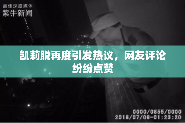 凯莉脱再度引发热议，网友评论纷纷点赞