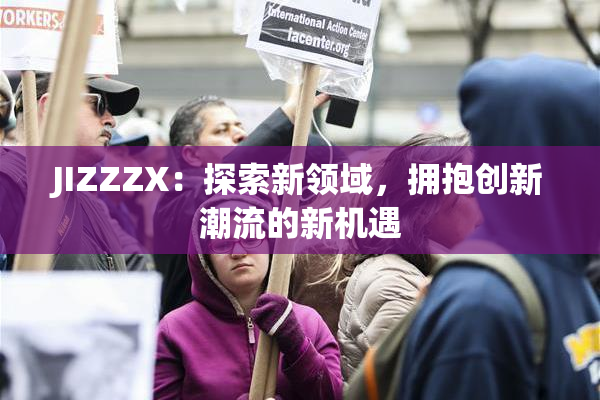 JIZZZX：探索新领域，拥抱创新潮流的新机遇
