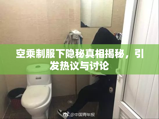 空乘制服下隐秘真相揭秘，引发热议与讨论