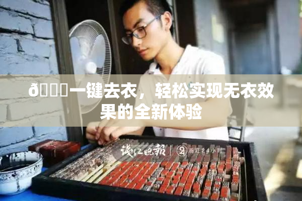 🔞一键去衣，轻松实现无衣效果的全新体验