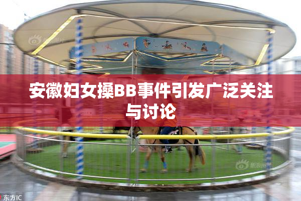 安徽妇女搡BB事件引发广泛关注与讨论