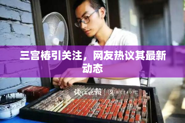 三宫椿引关注，网友热议其最新动态