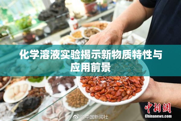 化学溶液实验揭示新物质特性与应用前景