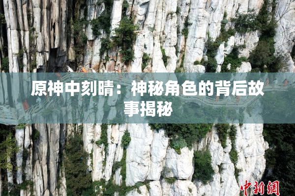 原神中刻晴：神秘角色的背后故事揭秘