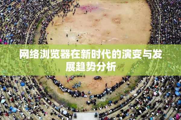 网络浏览器在新时代的演变与发展趋势分析