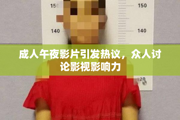 成人午夜影片引发热议，众人讨论影视影响力