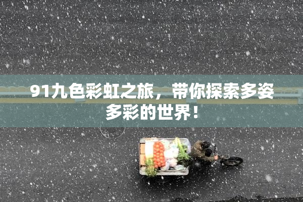 91九色彩虹之旅，带你探索多姿多彩的世界！