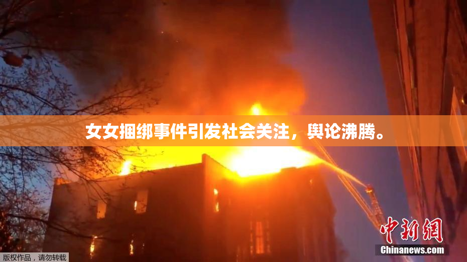 女女捆绑事件引发社会关注，舆论沸腾。
