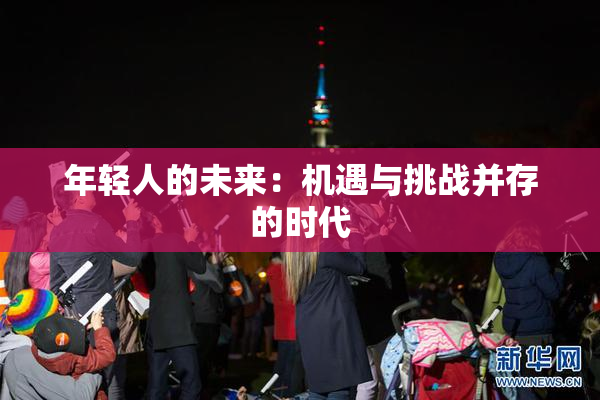 年轻人的未来：机遇与挑战并存的时代
