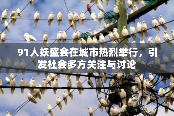 91人妖盛会在城市热烈举行，引发社会多方关注与讨论