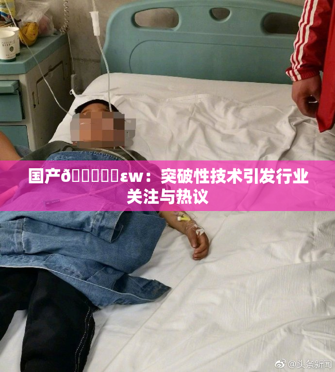 国产🔞❌‌εw：突破性技术引发行业关注与热议