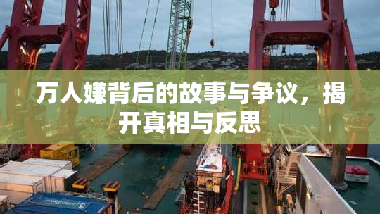 万人嫌背后的故事与争议，揭开真相与反思