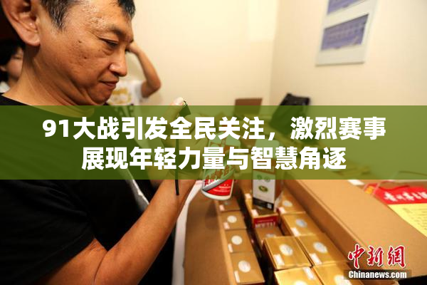 91大战引发全民关注，激烈赛事展现年轻力量与智慧角逐