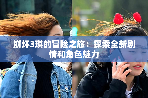 崩坏3琪的冒险之旅：探索全新剧情和角色魅力
