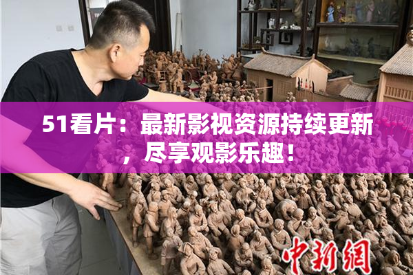 51看片：最新影视资源持续更新，尽享观影乐趣！