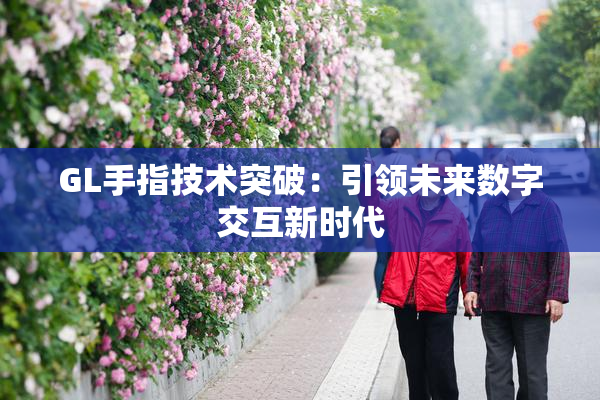 GL手指技术突破：引领未来数字交互新时代