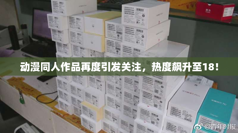 动漫同人作品再度引发关注，热度飙升至18！