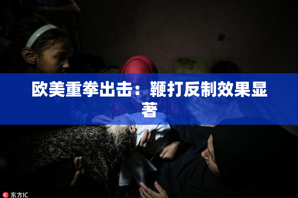 欧美重拳出击：鞭打反制效果显著