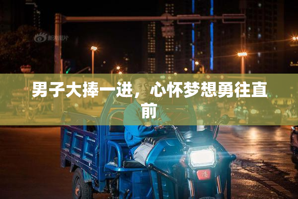 男子大捧一进，心怀梦想勇往直前