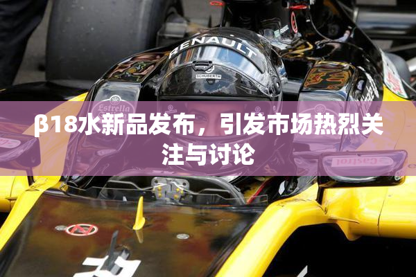 β18水新品发布，引发市场热烈关注与讨论